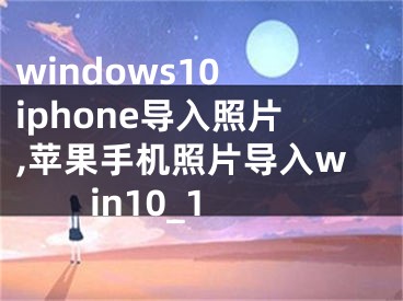 windows10 iphone導入照片,蘋果手機照片導入win10_1