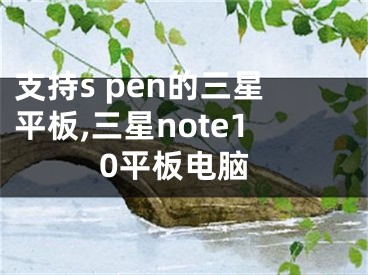 支持s pen的三星平板,三星note10平板電腦