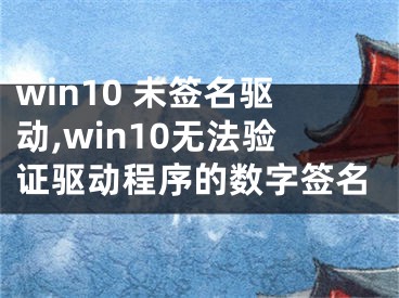 win10 未簽名驅(qū)動(dòng),win10無法驗(yàn)證驅(qū)動(dòng)程序的數(shù)字簽名