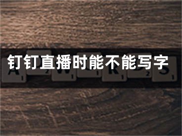 釘釘直播時能不能寫字