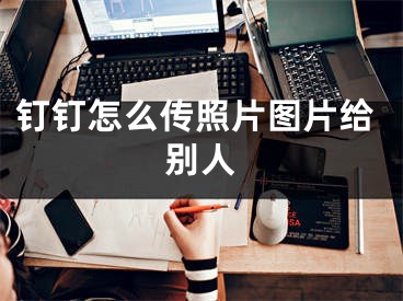 釘釘怎么傳照片圖片給別人