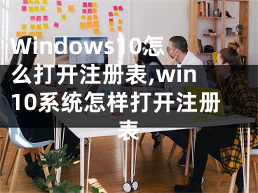 Windows10怎么打開注冊表,win10系統(tǒng)怎樣打開注冊表