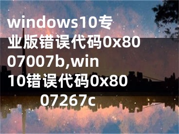 windows10專業(yè)版錯(cuò)誤代碼0x8007007b,win10錯(cuò)誤代碼0x8007267c