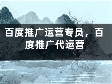 百度推廣運營專員，百度推廣代運營