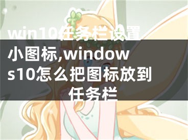 win10任務(wù)欄設(shè)置小圖標(biāo),windows10怎么把圖標(biāo)放到任務(wù)欄