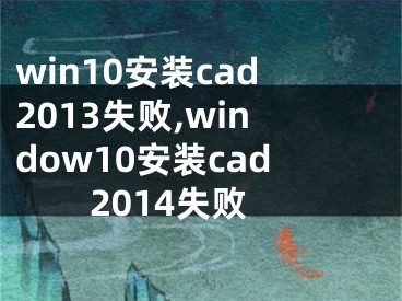 win10安裝cad2013失敗,window10安裝cad2014失敗