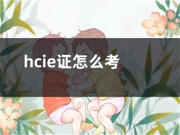 hcie證怎么考