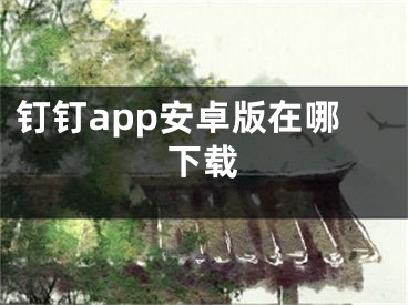 釘釘app安卓版在哪下載