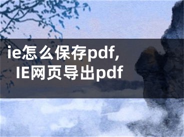 ie怎么保存pdf,IE網(wǎng)頁導(dǎo)出pdf