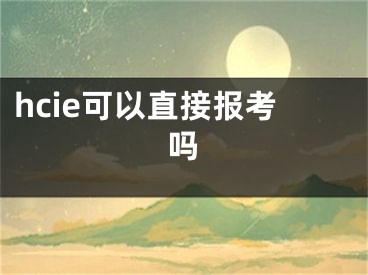 hcie可以直接報考嗎