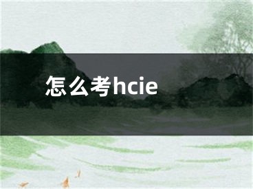 怎么考hcie