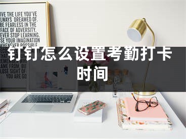 釘釘怎么設(shè)置考勤打卡時間