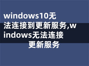 windows10無法連接到更新服務(wù),windows無法連接更新服務(wù)