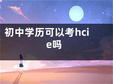 初中學(xué)歷可以考hcie嗎