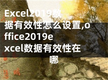 Excel2019數(shù)據(jù)有效性怎么設(shè)置,office2019excel數(shù)據(jù)有效性在哪