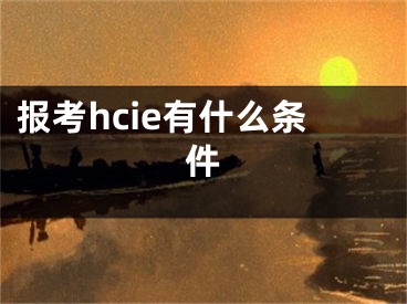 報考hcie有什么條件