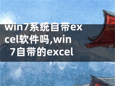 win7系統(tǒng)自帶excel軟件嗎,win7自帶的excel