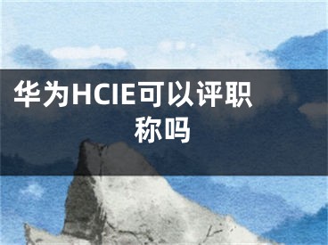 華為HCIE可以評職稱嗎