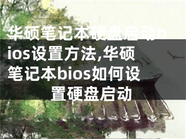 華碩筆記本硬盤啟動bios設(shè)置方法,華碩筆記本bios如何設(shè)置硬盤啟動