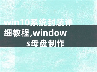 win10系統(tǒng)封裝詳細教程,windows母盤制作