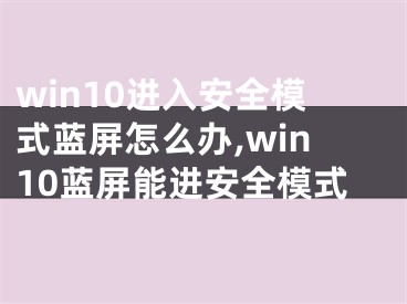 win10進入安全模式藍屏怎么辦,win10藍屏能進安全模式