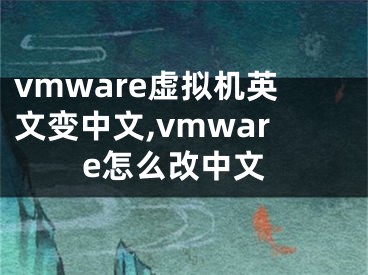 vmware虛擬機英文變中文,vmware怎么改中文