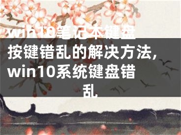 win10筆記本鍵盤(pán)按鍵錯(cuò)亂的解決方法,win10系統(tǒng)鍵盤(pán)錯(cuò)亂