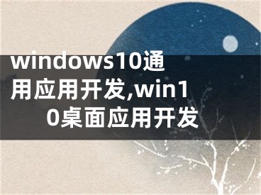 windows10通用應(yīng)用開發(fā),win10桌面應(yīng)用開發(fā)