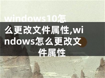 windows10怎么更改文件屬性,windows怎么更改文件屬性