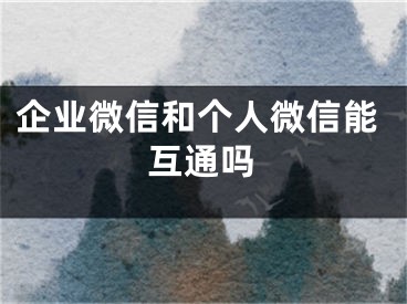 企業(yè)微信和個(gè)人微信能互通嗎