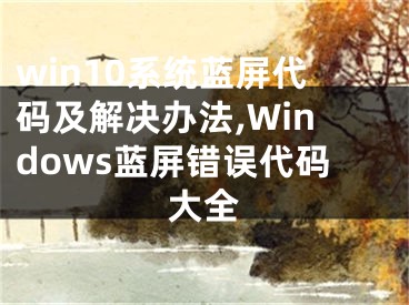 win10系統(tǒng)藍(lán)屏代碼及解決辦法,Windows藍(lán)屏錯(cuò)誤代碼大全