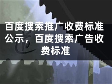 百度搜索推廣收費標準公示，百度搜索廣告收費標準