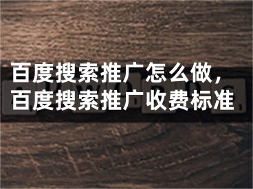 百度搜索推廣怎么做，百度搜索推廣收費標準