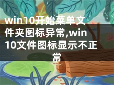 win10開始菜單文件夾圖標(biāo)異常,win10文件圖標(biāo)顯示不正常