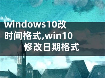 windows10改時(shí)間格式,win10修改日期格式