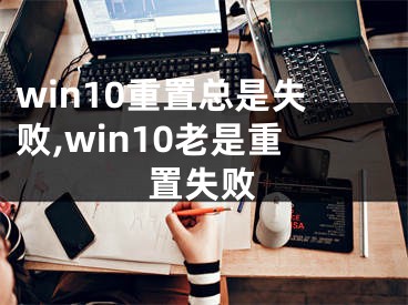 win10重置總是失敗,win10老是重置失敗