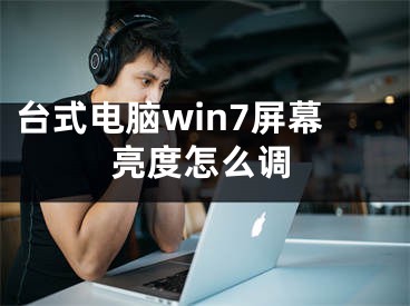 臺式電腦win7屏幕亮度怎么調(diào)