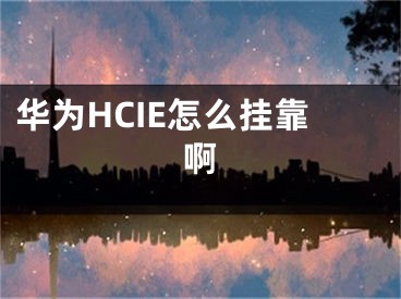 華為HCIE怎么掛靠啊