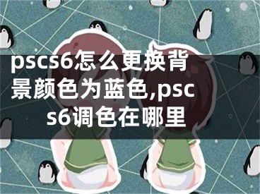 pscs6怎么更換背景顏色為藍(lán)色,pscs6調(diào)色在哪里