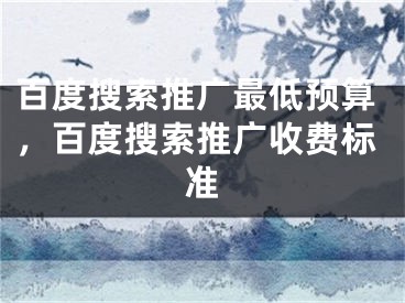 百度搜索推廣最低預(yù)算，百度搜索推廣收費標準