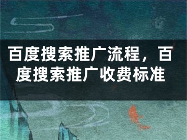 百度搜索推廣流程，百度搜索推廣收費(fèi)標(biāo)準(zhǔn)