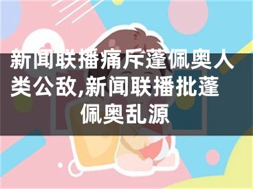 新聞聯(lián)播痛斥蓬佩奧人類公敵,新聞聯(lián)播批蓬佩奧亂源