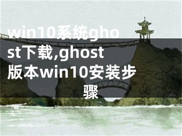 win10系統(tǒng)ghost下載,ghost版本win10安裝步驟