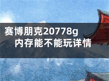 賽博朋克20778g內(nèi)存能不能玩詳情