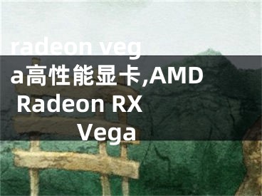 radeon vega高性能顯卡,AMD Radeon RX Vega