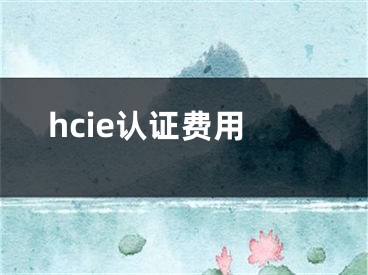 hcie認(rèn)證費(fèi)用