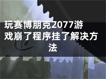 玩賽博朋克2077游戲崩了程序掛了解決方法