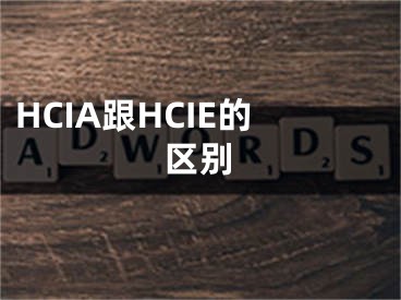 HCIA跟HCIE的區(qū)別