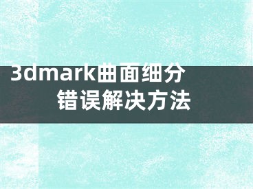 3dmark曲面細(xì)分錯(cuò)誤解決方法