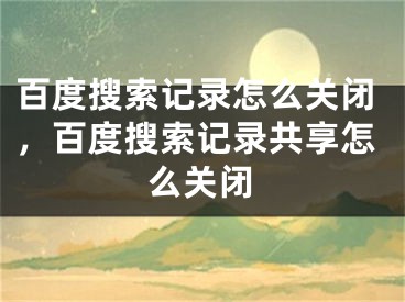 百度搜索記錄怎么關(guān)閉，百度搜索記錄共享怎么關(guān)閉